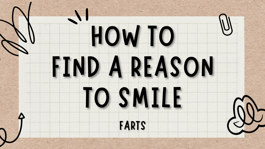 How to Find A Reason To Smile (FARTS)