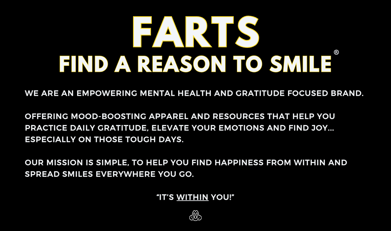FARTS brand motto image promoting mental health, gratitude, and positivity – Find A Reason To Smile daily with apparel that inspires happiness and emotional healing
